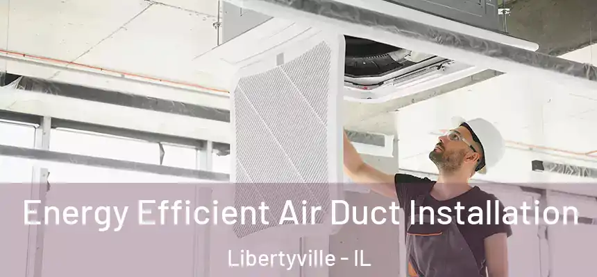  Energy Efficient Air Duct Installation Libertyville - IL